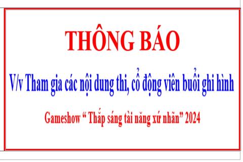 THÔNG BÁO V/v Tham gia các nội dung thi, cổ động viên buổi ghi hình Gameshow “ Thắp sáng tài năng xứ nhãn” 2024