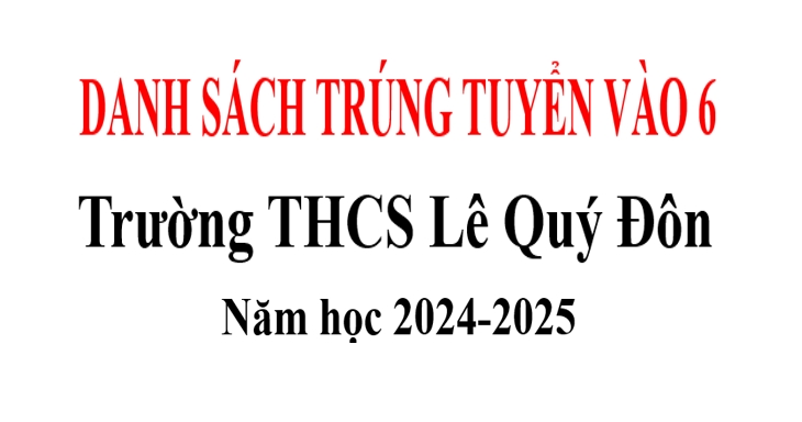 TRƯỜNG THCS LÊ QUÝ ĐÔN THONG BÁO DANH SÁCH TRÚNG TUYỂN VÀO 6 NĂM HỌC 2024 - 2025